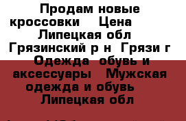 Продам новые кроссовки  › Цена ­ 600 - Липецкая обл., Грязинский р-н, Грязи г. Одежда, обувь и аксессуары » Мужская одежда и обувь   . Липецкая обл.